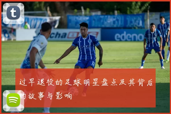 过早退役的足球明星盘点及其背后的故事与影响