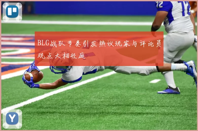 BLG战队节奏引发热议玩家与评论员观点大相径庭
