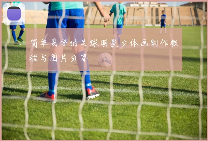 简单易学的足球明星立体画制作教程与图片分享