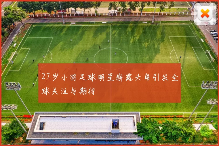 27岁小将足球明星崭露头角引发全球关注与期待