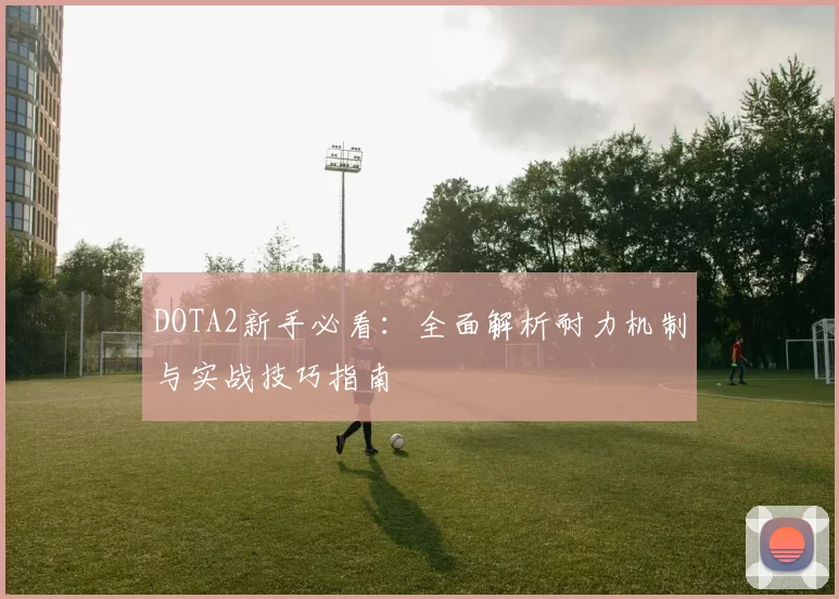 DOTA2新手必看：全面解析耐力机制与实战技巧指南